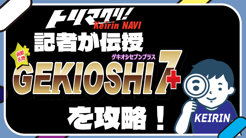 競輪ポータルサイト「トリマクリ！」の記者がGEKIOSHI7+を攻略！